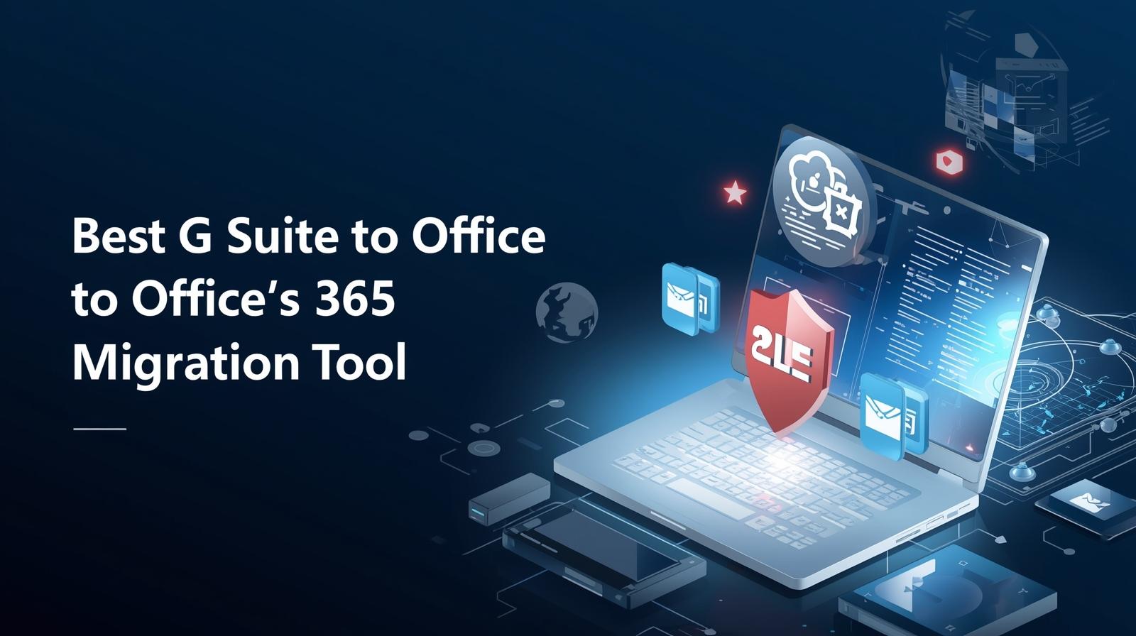 Choosing the Best G Suite to Office 365 Migration Tool for Your Business